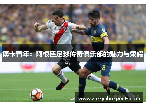 博卡青年：阿根廷足球传奇俱乐部的魅力与荣耀