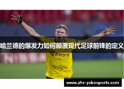 哈兰德的爆发力如何颠覆现代足球前锋的定义