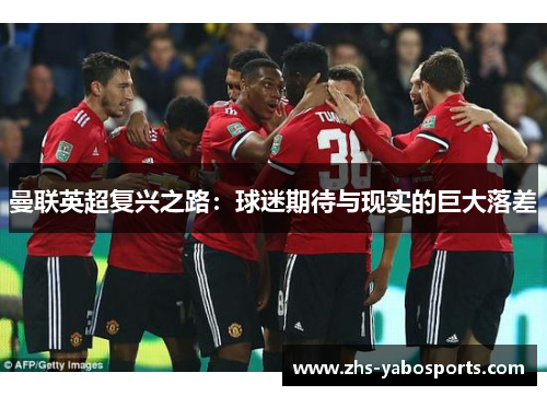曼联英超复兴之路：球迷期待与现实的巨大落差