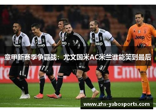 意甲新赛季争霸战：尤文国米AC米兰谁能笑到最后