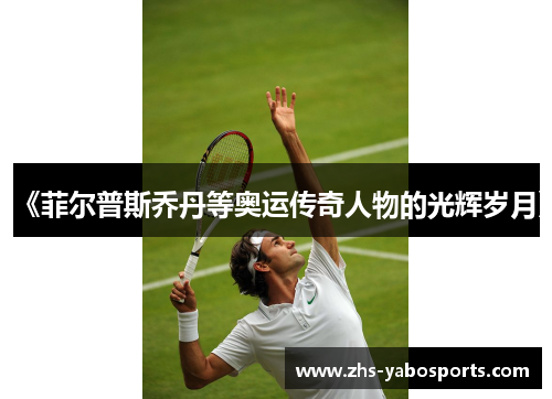 《菲尔普斯乔丹等奥运传奇人物的光辉岁月》
