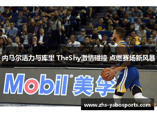 内马尔活力与库里 TheShy激情碰撞 点燃赛场新风暴