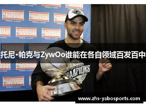 托尼·帕克与ZywOo谁能在各自领域百发百中